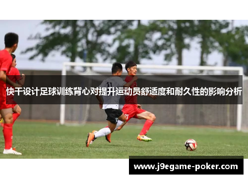 快干设计足球训练背心对提升运动员舒适度和耐久性的影响分析